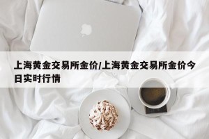 上海黄金交易所金价/上海黄金交易所金价今日实时行情