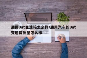 通用9at变速箱怎么样/通用汽车的9at变速箱质量怎么样