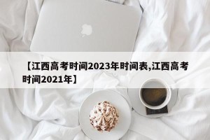 【江西高考时间2023年时间表,江西高考时间2021年】