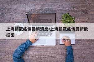 上海新冠疫情最新消息/上海新冠疫情最新数据图
