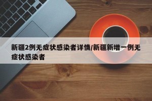 新疆2例无症状感染者详情/新疆新增一例无症状感染者