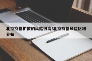 北京疫情扩散的风险很高/北京疫情风险区域分布