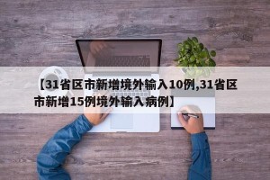 【31省区市新增境外输入10例,31省区市新增15例境外输入病例】