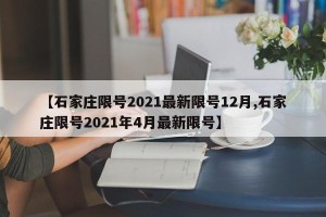 【石家庄限号2021最新限号12月,石家庄限号2021年4月最新限号】