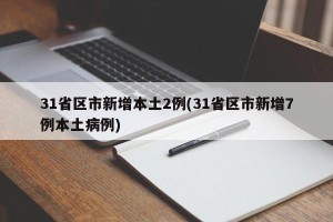 31省区市新增本土2例(31省区市新增7例本土病例)