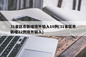 31省区市新增境外输入10例(31省区市新增22例境外输入)