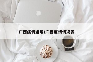 广西疫情进展/广西疫情情况表