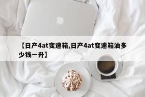 【日产4at变速箱,日产4at变速箱油多少钱一升】