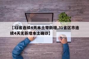 【31省连续4天本土零新增,31省区市连续4天无新增本土确诊】