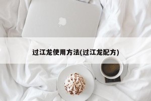 过江龙使用方法(过江龙配方)