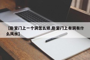 【卧室门上一个洞怎么修,卧室门上有洞有什么风水】