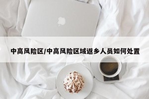 中高风险区/中高风险区域返乡人员如何处置