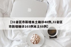 【31省区市新增本土确诊40例,31省区市新增确诊103例本土88例】