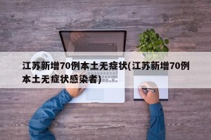 江苏新增70例本土无症状(江苏新增70例本土无症状感染者)