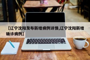 【辽宁沈阳发布新增病例详情,辽宁沈阳新增确诊病例】