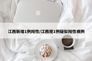 江西新增1例阳性/江西现1例疑似阳性病例