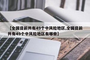 【全国目前共有49个中风险地区,全国目前共有49个中风险地区有哪些】