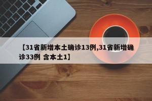 【31省新增本土确诊13例,31省新增确诊33例 含本土1】