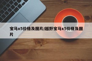 宝马x5价格及图片/越野宝马x5价格及图片