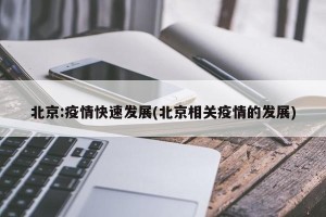 北京:疫情快速发展(北京相关疫情的发展)