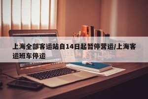上海全部客运站自14日起暂停营运/上海客运班车停运