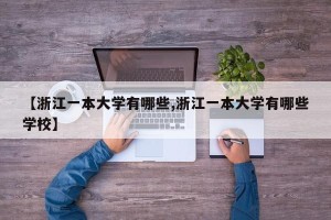 【浙江一本大学有哪些,浙江一本大学有哪些学校】