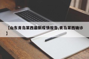 【山东青岛莱西最新疫情报告,青岛莱西确诊】
