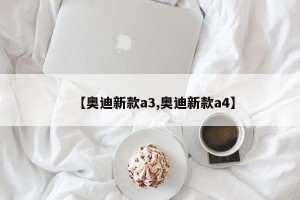【奥迪新款a3,奥迪新款a4】