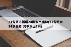 31省区市新增24例本土确诊(31省新增24例确诊 其中本土7例)