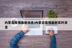 内蒙古疫情最新消息/内蒙古疫情最新实时消息