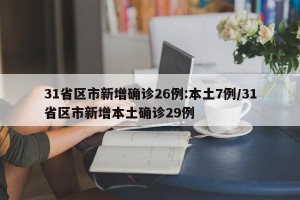 31省区市新增确诊26例:本土7例/31省区市新增本土确诊29例