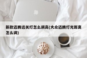 新款迈腾远关灯怎么调高(大众迈腾灯光距离怎么调)