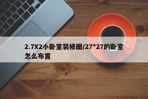 2.7X2小卧室装修图/27*27的卧室怎么布置
