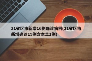 31省区市新增16例确诊病例(31省区市新增确诊15例含本土1例)