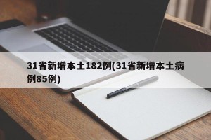 31省新增本土182例(31省新增本土病例85例)