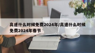 高速什么时候免费2024年/高速什么时候免费2024年春节