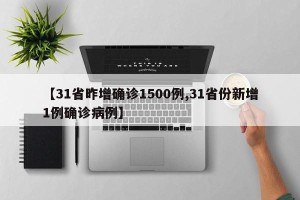 【31省昨增确诊1500例,31省份新增1例确诊病例】
