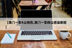 【澳门一家4口阳性,澳门一家四口感染新冠】