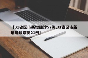 【31省区市新增确诊57例,31省区市新增确诊病例21例】