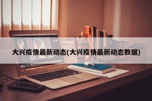 大兴疫情最新动态(大兴疫情最新动态数据)
