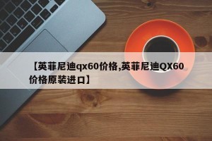 【英菲尼迪qx60价格,英菲尼迪QX60价格原装进口】