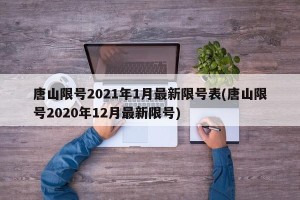 唐山限号2021年1月最新限号表(唐山限号2020年12月最新限号)