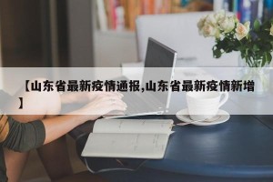 【山东省最新疫情通报,山东省最新疫情新增】