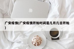 广安疫情(广安疫情开始时间是几月几日开始)