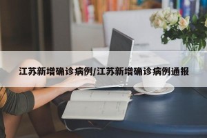 江苏新增确诊病例/江苏新增确诊病例通报
