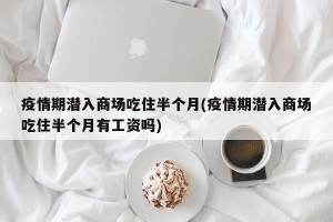 疫情期潜入商场吃住半个月(疫情期潜入商场吃住半个月有工资吗)
