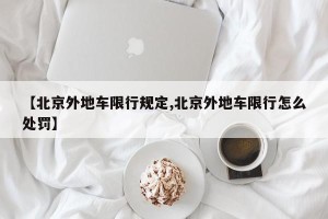 【北京外地车限行规定,北京外地车限行怎么处罚】