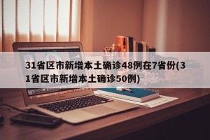31省区市新增本土确诊48例在7省份(31省区市新增本土确诊50例)