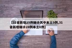 【31省新增25例确诊其中本土9例,31省新增确诊20例本土6例】