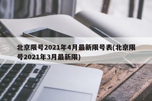 北京限号2021年4月最新限号表(北京限号2021年3月最新限)